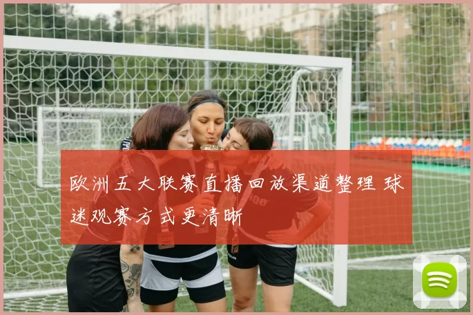 欧洲五大联赛直播回放渠道整理 球迷观赛方式更清晰