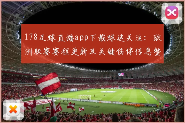 178足球直播app下载球迷关注:欧洲联赛赛程更新及关键伤停信息整理