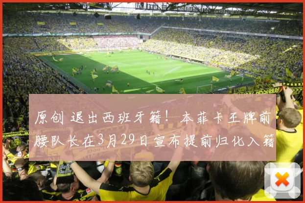 原创 退出西班牙籍!本菲卡王牌前腰队长在3月29日宣布提前归化入籍,进中国男足挑大梁
