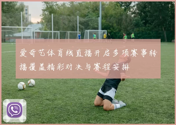 爱奇艺体育线直播开启多项赛事转播覆盖精彩对决与赛程安排