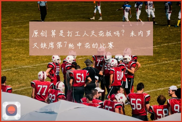 原创 算是打工人天花板吗？米内罗又缺席第7轮申花的比赛