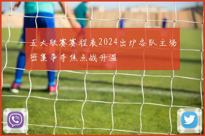 五大联赛赛程表2024出炉各队主场密集争夺焦点战升温