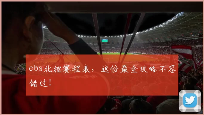 cba北控赛程表,这份最全攻略不容错过!