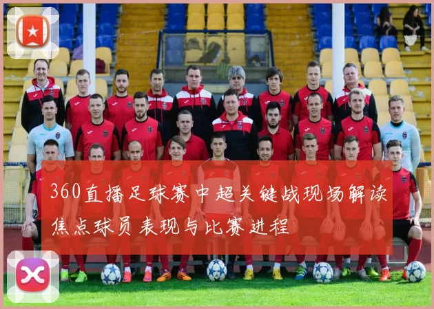 360直播足球赛中超关键战现场解读焦点球员表现与比赛进程