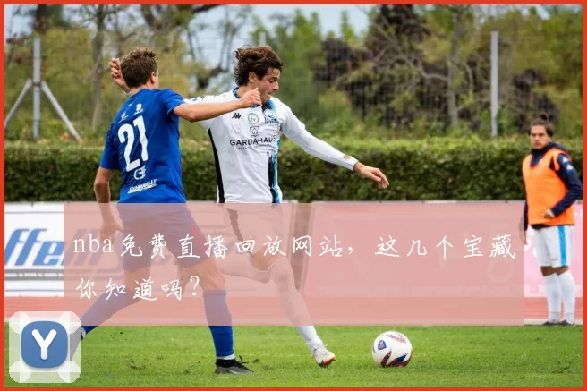 nba免费直播回放网站，这几个宝藏你知道吗？