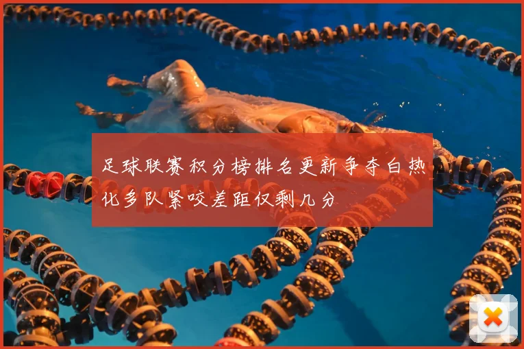 足球联赛积分榜排名更新争夺白热化多队紧咬差距仅剩几分