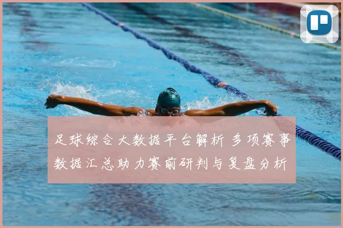 足球综合大数据平台解析 多项赛事数据汇总助力赛前研判与复盘分析