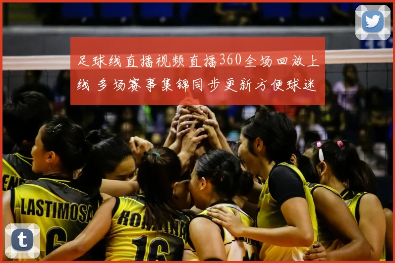 足球线直播视频直播360全场回放上线 多场赛事集锦同步更新方便球迷观看